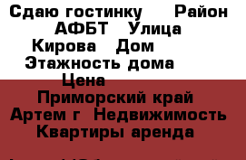 Сдаю гостинку ! › Район ­ АФБТ › Улица ­ Кирова › Дом ­ 150 › Этажность дома ­ 9 › Цена ­ 10 000 - Приморский край, Артем г. Недвижимость » Квартиры аренда   